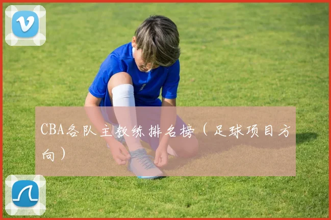 CBA各队主教练排名榜（足球项目方向）