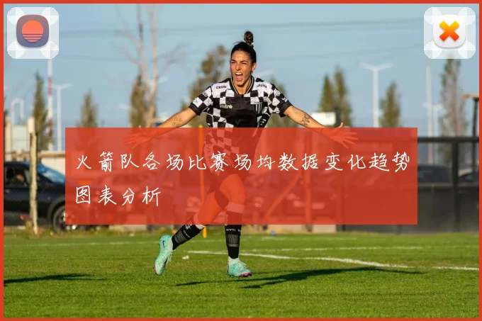 火箭队各场比赛场均数据变化趋势图表分析