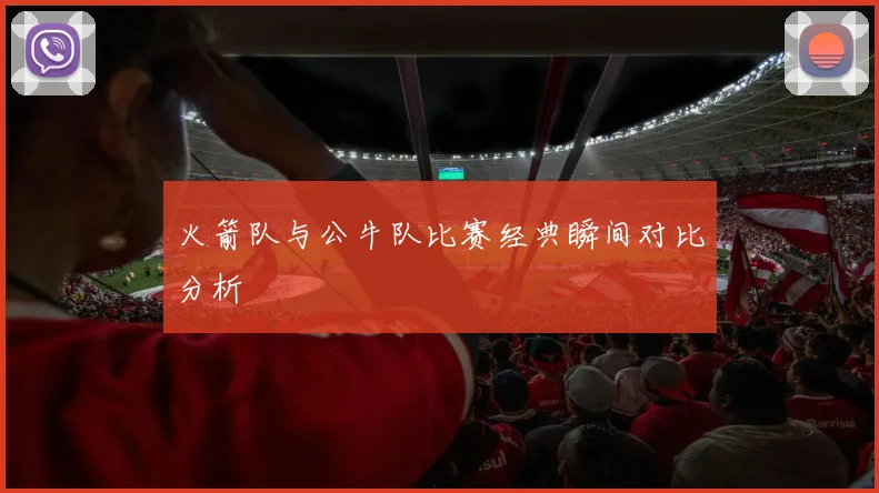 火箭队与公牛队比赛经典瞬间对比分析