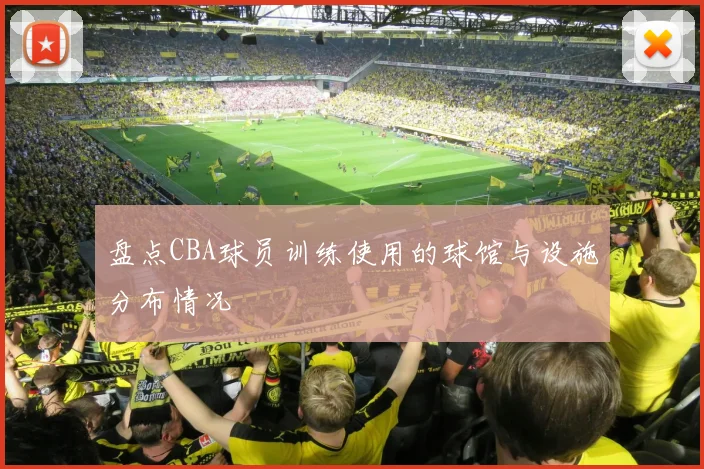 盘点CBA球员训练使用的球馆与设施分布情况