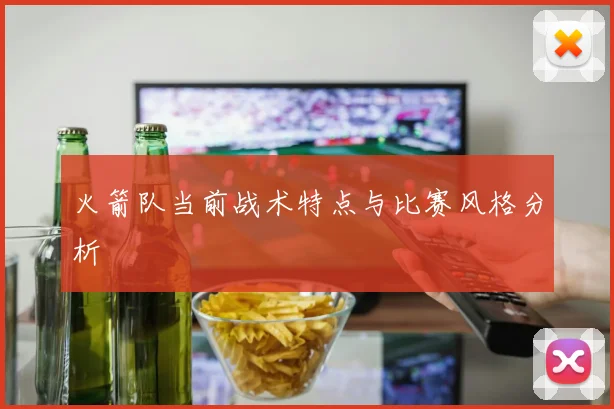 火箭队当前战术特点与比赛风格分析